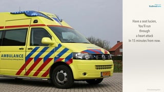 ©lucienengelen
Have a seat lucien,
You’ll run
through
a heart attack
In 15 minutes from now.
 