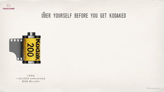 ©lucienengelen
Uber yourself Before you get kodaked
1996
140.000 employees
$28 Billion
 