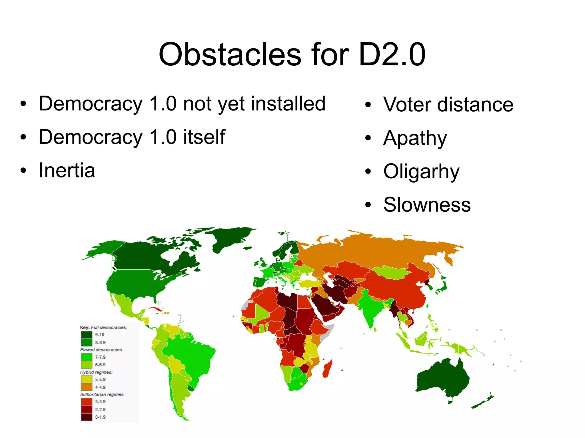 Obstacles for D2.0
●   Democracy 1.0 not yet installed   ●   Voter distance
●   Democracy 1.0 itself              ●   Apathy
●   Inertia                           ●   Oligarhy
                                      ●   Slowness
 