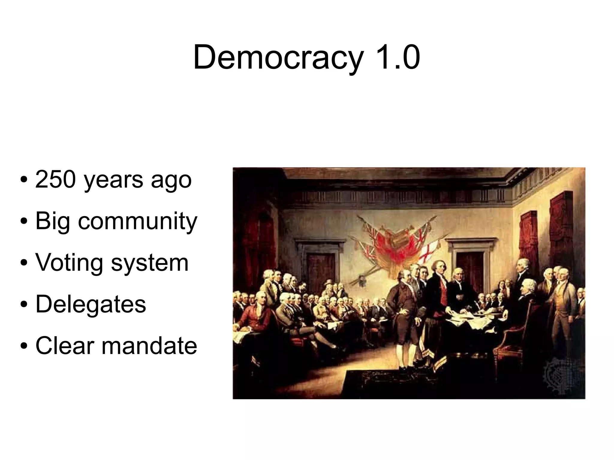 Democracy 1.0


●   250 years ago
●   Big community
●   Voting system
●   Delegates
●   Clear mandate
 