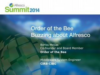Order of the Bee
Buzzing about Alfresco
Boriss Mejías
Co-founder and Board Member
Order of the Bee
Middleware System Engineer
CIRB-CIBG
 