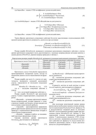46 Znanstvena misel journal №42/2020
где ImpactBias – индекс CVSS «коэффициент уклона воздействия»;
𝐴𝐼= {
0, AvailabilityImpact=Нет,
0.7, AvailabilityImpact=Частичный,
1.0, AvailabilityImpact=Полный,
(9)
где AvailabilityImpact – индекс CVSS «Воздействие на доступность»
IBA
= {
0,333,ImpactBias=Обычный,
0,5,ImpactBias=Конфиденциальность,
0.25,ImpactBias=Целостность,
0.25,ImpactBias=Доступность,
(10)
где ImpactBias – индекс CVSS «коэффициент уклона воздействия»;
Таким образом, критичность атакующего действия Severty(a), рассчитанная с использованием обоб-
щенной оценки критичности уязвимости, делится на три состояния:
Severity(a) = {
Низкий, если BaseScore(a)∈[0,0;4,0),
Средний, если BaseScore(a)∈[4,0;7,0),
Высокий, если BaseScore(a)∈[7,0;10,0].
(11)
Размер ущерба Mortality(a,h), вызванного успешным выполнением атакующего действия с учетом
уровня критичности атакуемого хоста, рассчитывается с помощью матрицы рисков методики анализа и
оценки рисков (FRAAP) [1]. Данная матрица приведена в таблице 1.
Таблица 1
Определение размера ущерба Mortality(a,h), вызванного успешным выполнением атакующего действия
Критичность хоста Criticality(h)
Уровень критичности атакующего действия Severity(a)
«Высокий» «Средний» «Низкий»
«Высокий» «Высокий» «Высокий» «Средний»
«Средний» «Высокий» «Средний» «Низкий»
«Низкий» «Средний» «Низкий» «Низкий»
Критичность хоста Criticality(h) определяется
проектировщиком экспертным путем, исходя из
назначения данного хоста и выполняемых им функ-
ций.
Размер ущерба для хоста h с учетом его кри-
тичности, вызванного успешной реализацией
угрозы, определяется ее последним атакующим
действием:
Mortality (Т) = Mortality (aT, hT), (12)
где aT – последнее атакующее действие в
угрозе;
hT – хост, на который направлено действие aT.
Размер ущерба Mortality(Т) при реализации
угрозы T можно охарактеризовать следующим об-
разом:
– «Высокий» – остановка критически важных
бизнес-подразделений, которая приводит к суще-
ственному ущербу для бизнеса, потере имиджа или
неполучению существенной прибыли;
– «Средний» – кратковременное прерывание
работы критических процессов или систем, которое
приводит к ограниченным финансовым потерям в
одном бизнес-подразделении;
– «Низкий» – перерыв в работе, не вызываю-
щий ощутимых финансовых потерь.
Средняя величина уровня критичности
Severity(a)R
рассчитывается по формуле:
BaseScoreR = ∑
BaseScore(a)
NR
VVR
diff (13)
где BaseScore(a) – обобщенная оценка критич-
ности уязвимости;
NR
V
– количество различных атакующих дей-
ствий в рассматриваемой сети;
VR
diff
– множество различных атакующих дей-
ствий.
Сложность доступа ко всей системе в целом
AccessComplexityR
рассчитывается по формуле:
AccessComplexityR
= ∑
AccessComplexity
NR
VVR
diff (14)
где AccessComplexity – сложность доступа к от-
дельному хосту;
NR
V
– количество различных атакующих дей-
ствий в рассматриваемой сети;
VR
diff
– множество различных атакующих дей-
ствий.
Для получения качественной оценки уровня
риска угрозы необходимо оценить степень возмож-
ности ее реализации Realization(T) (см. формулу 15)
и воспользоваться матрицей риска из методики
FRAAP с использованием размера ущерба при реа-
лизации угрозы Mortality(Т) (см. таблицу 1). Для
определения степени возможности реализации
угрозы Т воспользуемся индексом CVSS «Слож-
ность в доступе», задаваемым для каждого атакую-
щего действия (см. формулу 3). Тогда степень воз-
можности реализации угрозы Т будет рассчиты-
ваться по следующей формуле:
 