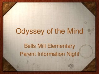 Odyssey of the Mind 
Bells Mill Elementary 
Parent Information Night 
 