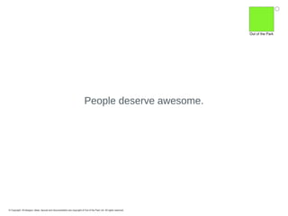 People deserve awesome.

© Copyright. All designs, ideas, layouts and documentation are copyright of Out of the Park Ltd. All rights reserved.

 
