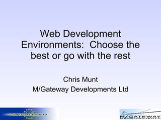 Web Development Environments:  Choose the best or go with the rest Chris Munt M/Gateway Developments Ltd 