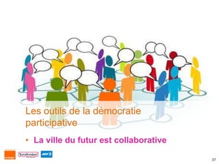 Les outils de la démocratie
participative
• La ville du futur est collaborative

                                        37
 