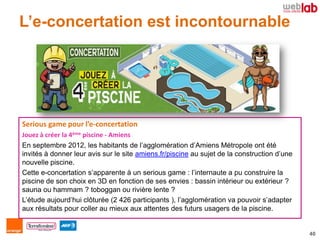 L’e-concertation est incontournable




Serious game pour l’e-concertation
Jouez à créer la 4ème piscine - Amiens
En septe...