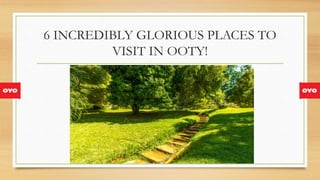 6 INCREDIBLY GLORIOUS PLACES TO
VISIT IN OOTY!
 