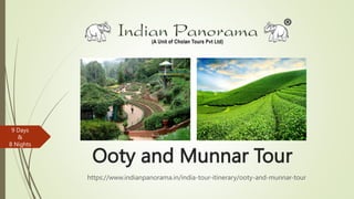 Ooty and Munnar Tour
https://www.indianpanorama.in/india-tour-itinerary/ooty-and-munnar-tour
9 Days
&
8 Nights
 