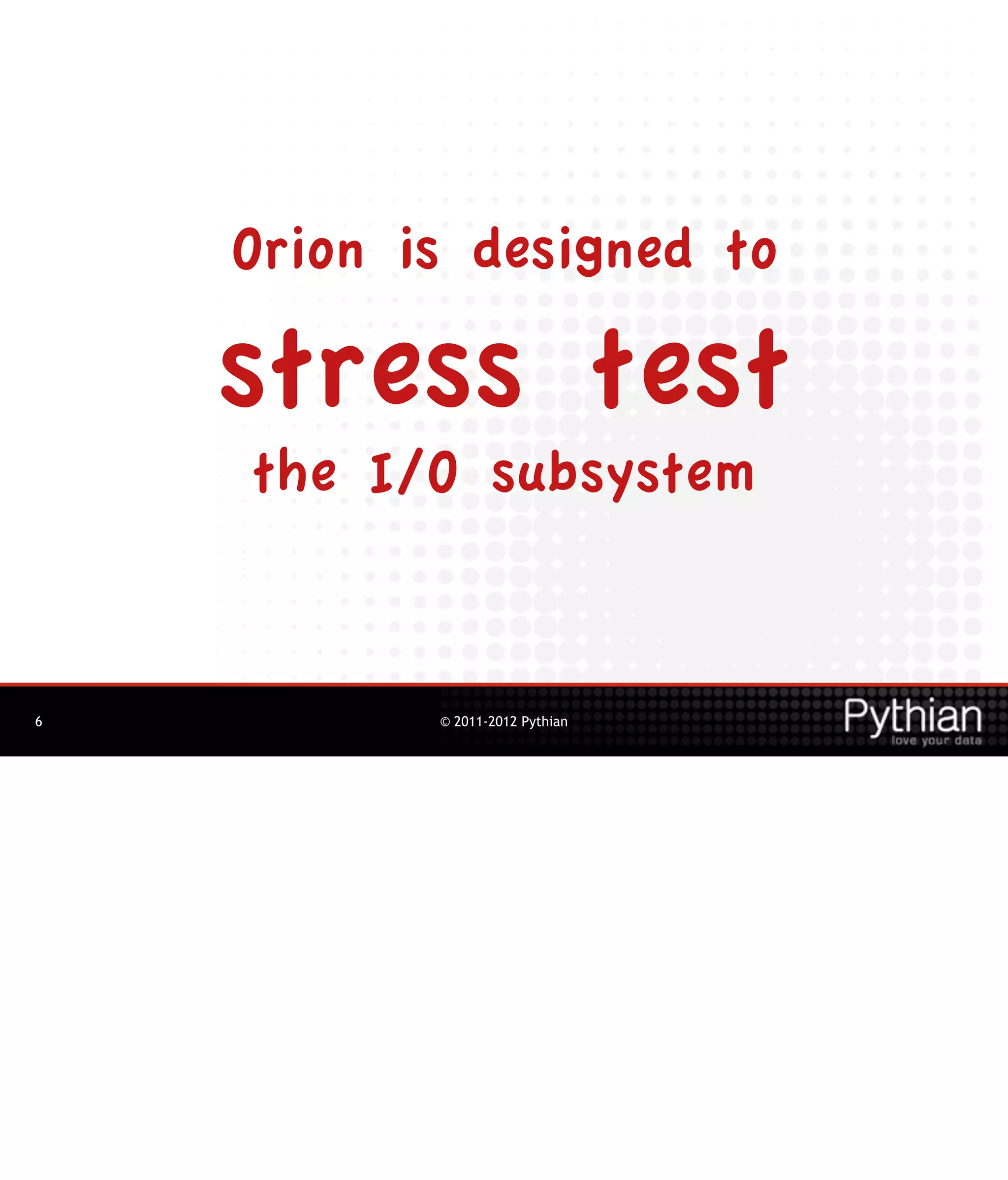 Orion is designed to

    stress test
    the I/O subsystem


6          © 2011-2012 Pythian
 