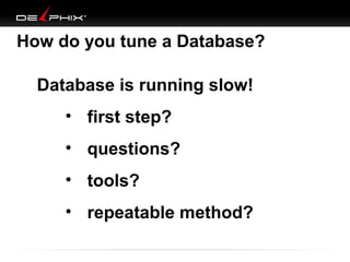 How do you tune a Database?
Database is running slow!
• first step?
• questions?
• tools?
• repeatable method?

 