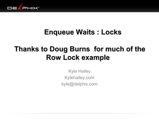 Enqueue Waits : Locks
Thanks to Doug Burns for much of the
Row Lock example
Kyle Hailey
Kylehailey.com
kyle@delphix.com

 