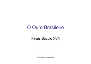 O Ouro Brasileiro

 Finais Século XVII




    Prof.Sílvia de Mendonça
 