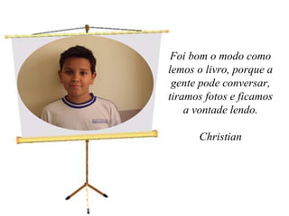 Foi bom o modo como lemos o livro, porque a gente pode conversar, tiramos fotos e ficamos a vontade lendo.Christian 
