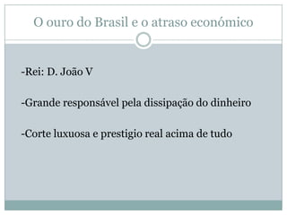 O ouro do Brasil e o atraso económico-Rei: D. João V -Grande responsável pela dissipação do dinheiro -Corte luxuosa e prestigio real acima de tudo