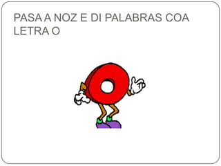 PASA A NOZ E DI PALABRAS COA LETRA O<br />