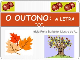 O OUTONO: A LETRA “O”. Patricia Pena Barbeito, Mestre de AL 