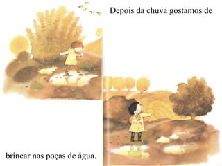 Depois da chuva gostamos de brincar nas poças de água.