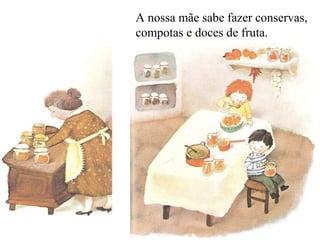A nossa mãe sabe fazer conservas, compotas e doces de fruta.