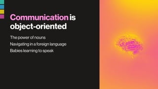 Communicationis
object-oriented
The power of nouns
Navigating in a foreign language
Babies learning to speak
 