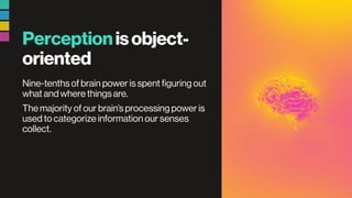 Perceptionisobject-
oriented
Nine-tenths of brain power is spent figuring out
what and where things are.
The majority of our brain’s processing power is
used to categorize information our senses
collect.
 