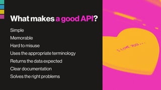 WhatmakesagoodAPI?
Simple
Memorable
Hard to misuse
Uses the appropriate terminology
Returns the data expected
Clear documentation
Solves the right problems
 