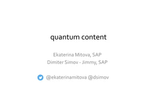 quantum content
Ekaterina Mitova, SAP
Dimiter Simov - Jimmy, SAP
@ekaterinamitova @dsimov
 
