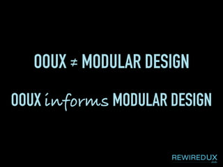 OOUX ≠ MODULAR DESIGN
OOUX informs MODULAR DESIGN
 
