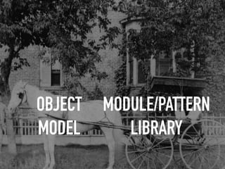 OBJECT
MODEL
MODULE/PATTERN
LIBRARY
 