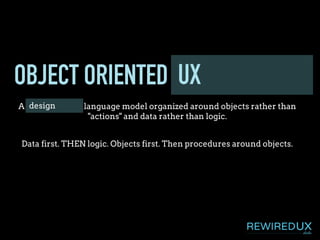 OBJECT ORIENTED PROGRAMMING
A programming language model organized around objects rather than
"actions" and data rather than logic.
UX
design
Data first. THEN logic. Objects first. Then procedures around objects.
 