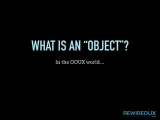 WHAT IS AN “OBJECT”?
In the OOUX world…
 