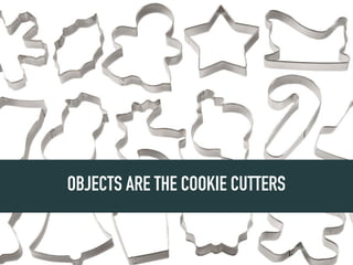 OBJECTS ARE THE COOKIE CUTTERS
 