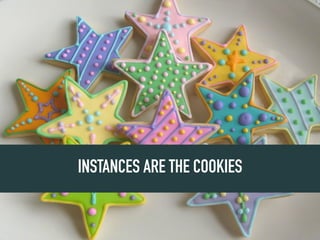 INSTANCES ARE THE COOKIES
 