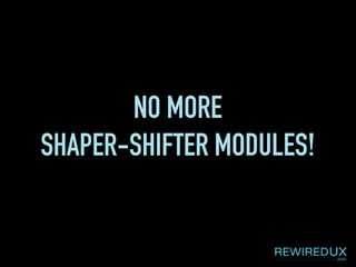 NO MORE
SHAPER-SHIFTER MODULES!
 