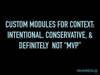 CUSTOM MODULES FOR CONTEXT:
INTENTIONAL, CONSERVATIVE, &
DEFINITELY NOT “MVP”
 