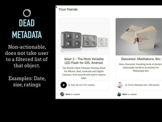 DEAD
METADATA
Non-actionable,
does not take user
to a filtered list of
that object.
Examples: Date,
size,ratings
 