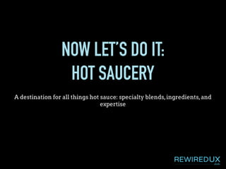 NOW LET’S DO IT:
HOT SAUCERY
A destination for all things hot sauce: specialty blends,ingredients,and
expertise
 
