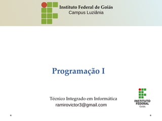 Programação I
Instituto Federal de Goiás
Campus Luziânia
Técnico Integrado em Informática
ramirovictor3@gmail.com
 