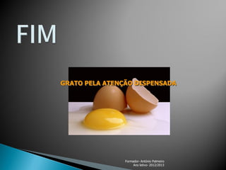 GRATO PELA ATENÇÃO DISPENSADA

Formador- António Palmeiro
Ano letivo- 2012/2013

 