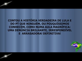 CONTOU A HISTÓRIA VERDADEIRA DE LULA E DO PT QUE NINGUÉM, OU POUQUÍSSIMOS CONHECEM, COMO NUMA AULA MAGNÍFICA: UMA DENÚNCIA BRILHANTE, IRRESPONDÍVEL E  ARRASADORA! DEFINITIVA! 