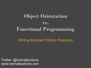 Object Orientation
                     vs.
          Functional Programming
           Writing Modular Python Programs




Twitter: @insmallportions
www.insmallportions.com
 