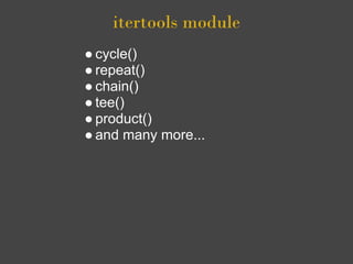 itertools module
● cycle()
● repeat()
● chain()
● tee()
● product()
● and many more...
 