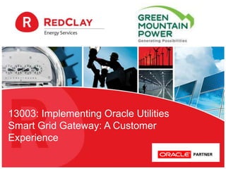 13003: Implementing Oracle Utilities
Smart Grid Gateway: A Customer
Experience
 