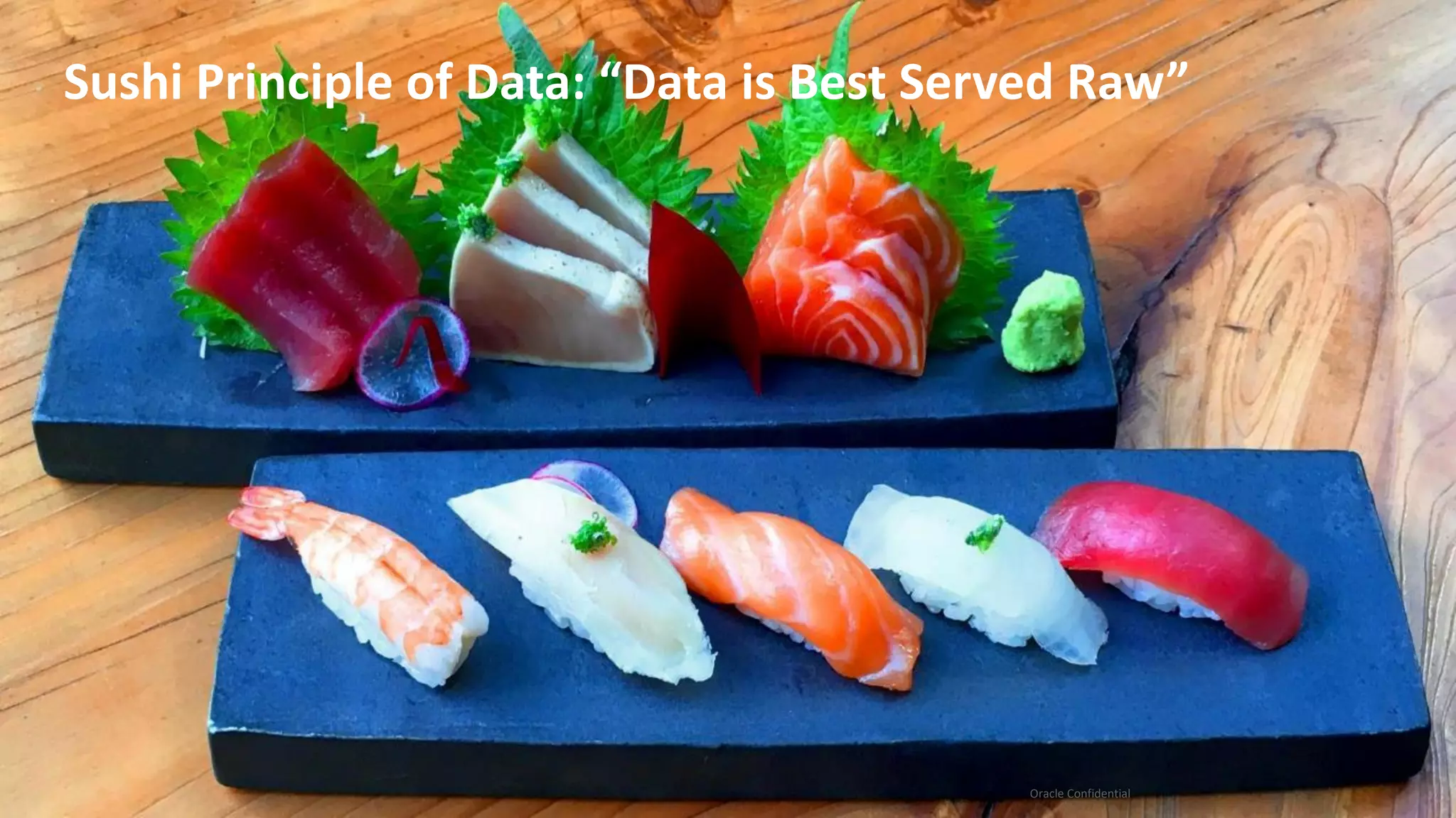 Copyright © 2017, Oracle and/or its affiliates. All rights reserved. | Oracle Confidential
Sushi Principle of Data: “Data is Best Served Raw”
 