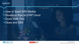 4Copyright © 2015 Capgemini. All Rights Reserved
Presentation Title | Date
Agenda
! View of SaaS ERP Market
! Situations Ripe for ERP Cloud
! Quick Walk Thru
! Close and Q&A
 