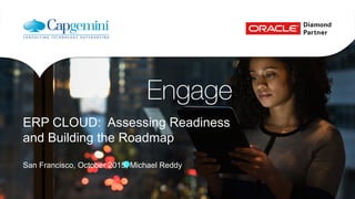ERP CLOUD: Assessing Readiness
and Building the Roadmap
San Francisco, October 2015, Michael Reddy
 