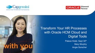 with you 
Transform Your HR Processes 
with Oracle HCM Cloud and 
Digital Tools 
Palace Hotel, Sept 30th 
Mary Murphy 
Angie Sorscher 
 