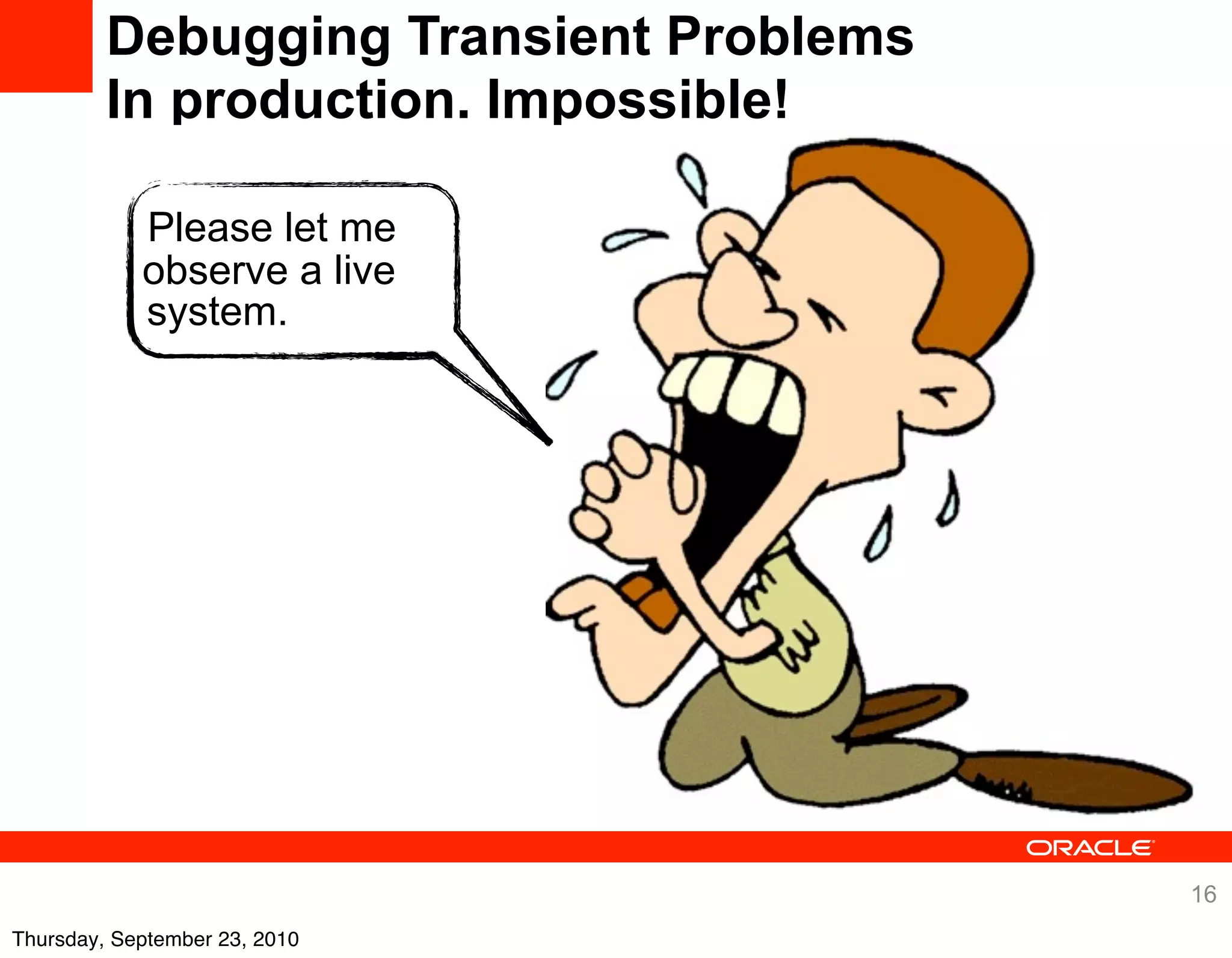 Debugging Transient Problems
         In production. Impossible!

            Please let me
            observe a live
            system.




                                        16
Thursday, September 23, 2010
 