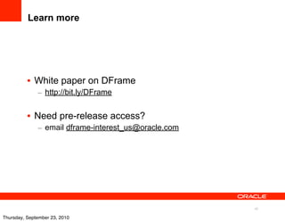 Learn more




          • White paper on DFrame
              – http://bit.ly/DFrame


          • Need pre-release access?
              – email dframe-interest_us@oracle.com




                                                      40

Thursday, September 23, 2010
 