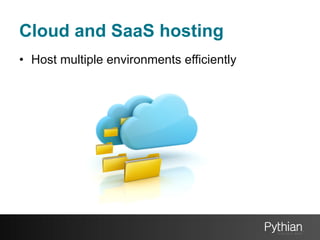 Cloud and SaaS hosting
•  Host multiple environments efficiently

 